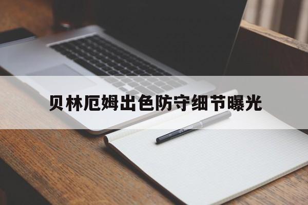 关于贝林厄姆出色防守细节曝光的信息|MG电玩体育登录入口